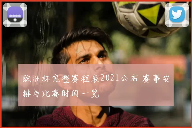 欧洲杯完整赛程表2021公布 赛事安排与比赛时间一览